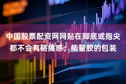 中国股票配资网网贴在脚底或指尖都不会有硌痛感；能量胶的包装