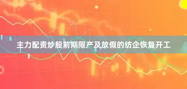 主力配资炒股前期限产及放假的纺企恢复开工