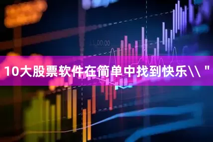 10大股票软件在简单中找到快乐\＂