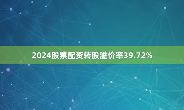 2024股票配资转股溢价率39.72%