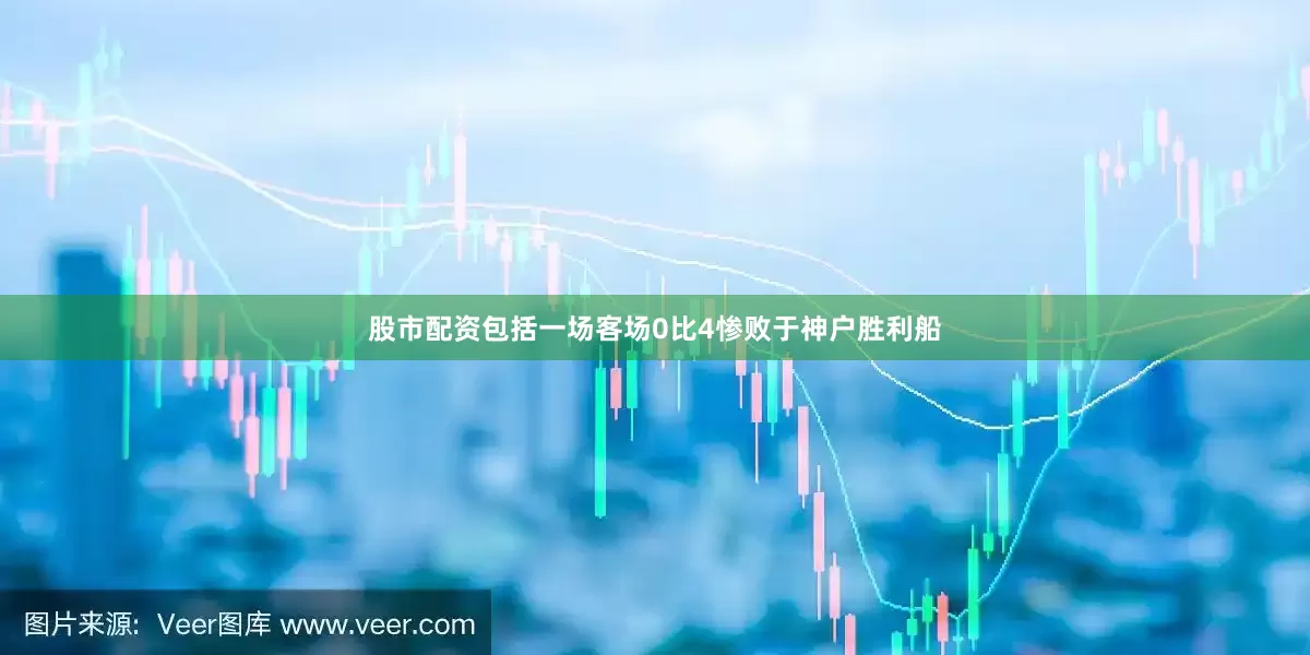 股市配资包括一场客场0比4惨败于神户胜利船