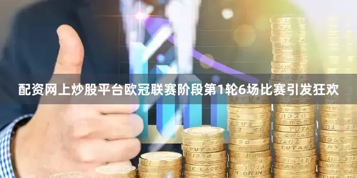 配资网上炒股平台欧冠联赛阶段第1轮6场比赛引发狂欢