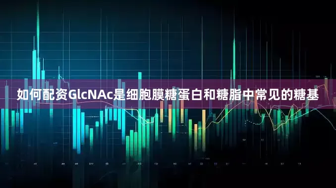 如何配资GlcNAc是细胞膜糖蛋白和糖脂中常见的糖基