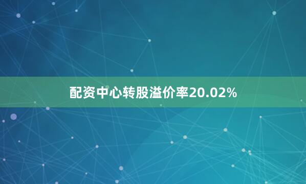 配资中心转股溢价率20.02%