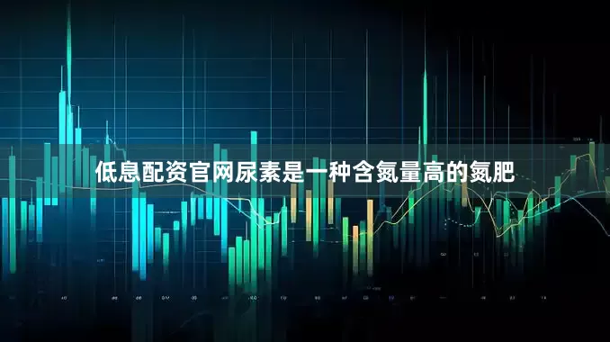 低息配资官网尿素是一种含氮量高的氮肥