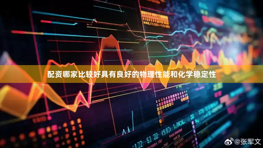 配资哪家比较好具有良好的物理性能和化学稳定性