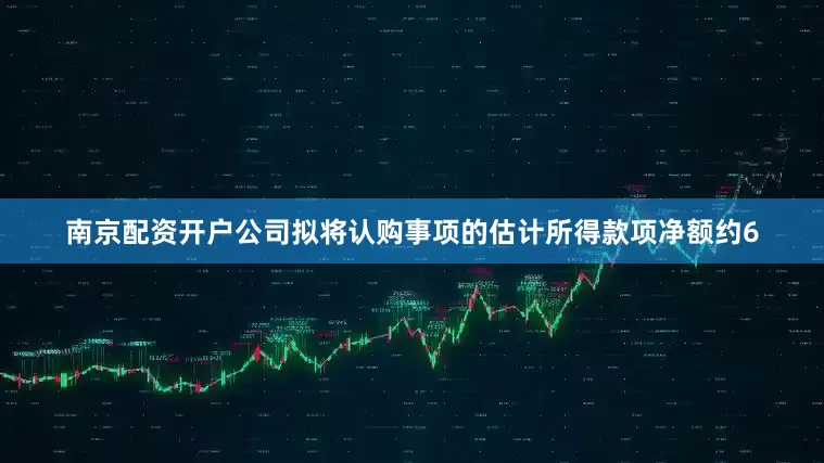南京配资开户公司拟将认购事项的估计所得款项净额约6