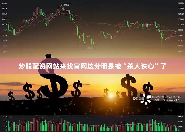 炒股配资网站来找官网这分明是被“杀人诛心”了