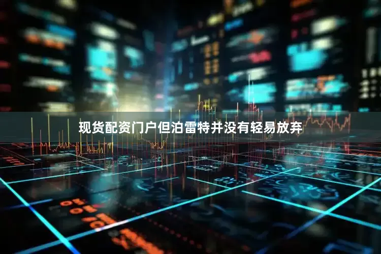 现货配资门户但泊雷特并没有轻易放弃