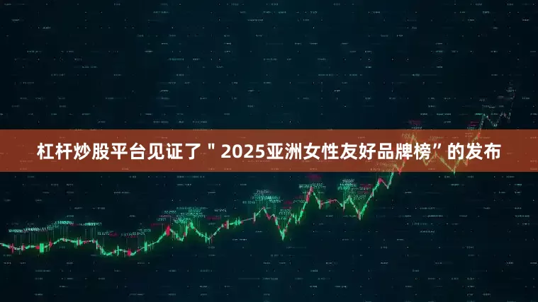 杠杆炒股平台见证了＂2025亚洲女性友好品牌榜”的发布