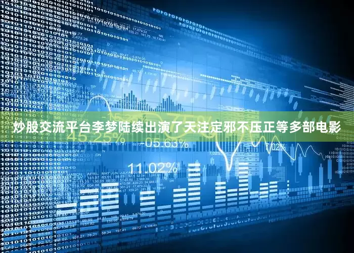 炒股交流平台李梦陆续出演了天注定邪不压正等多部电影