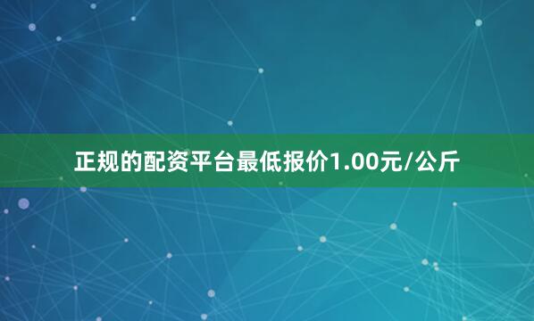 正规的配资平台最低报价1.00元/公斤