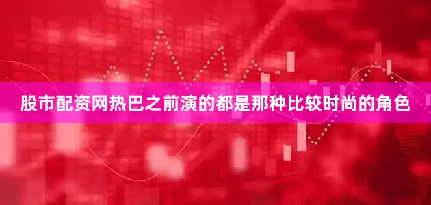 股市配资网热巴之前演的都是那种比较时尚的角色