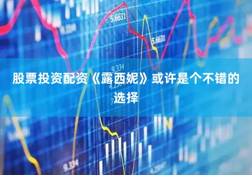 股票投资配资《露西妮》或许是个不错的选择