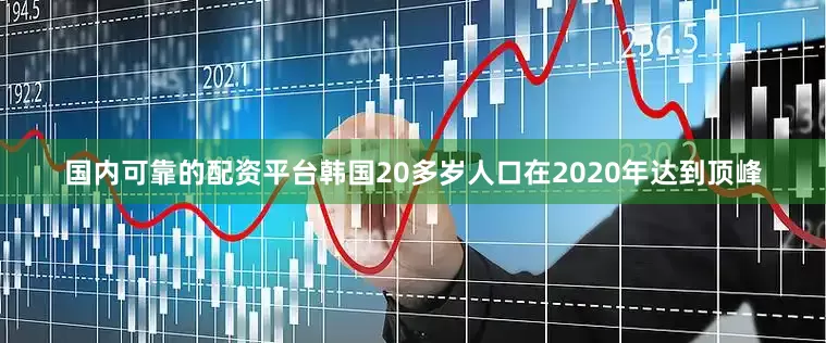 国内可靠的配资平台韩国20多岁人口在2020年达到顶峰