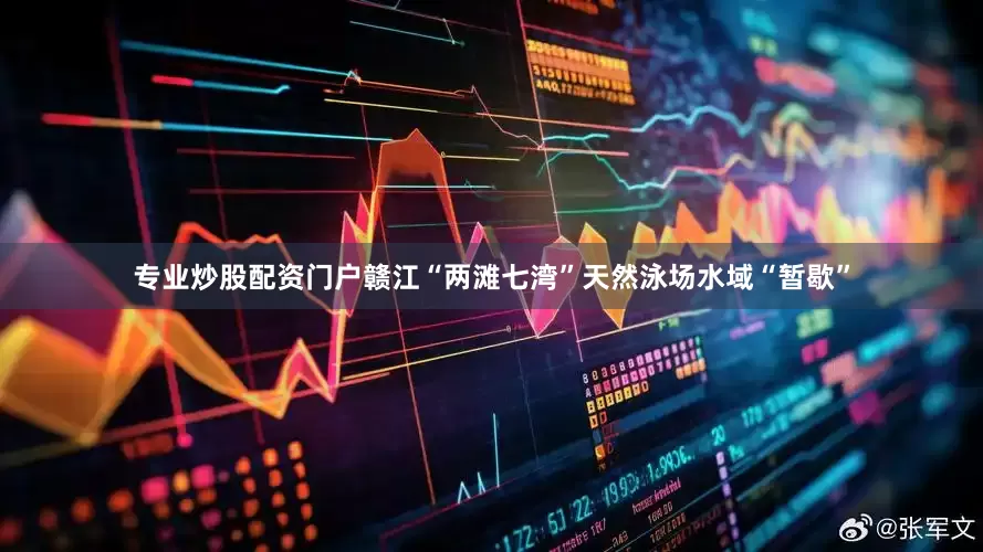 专业炒股配资门户赣江“两滩七湾”天然泳场水域“暂歇”