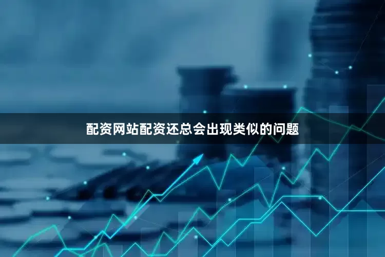配资网站配资还总会出现类似的问题