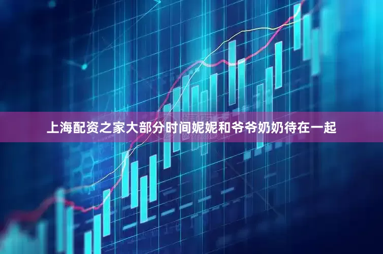 上海配资之家大部分时间妮妮和爷爷奶奶待在一起