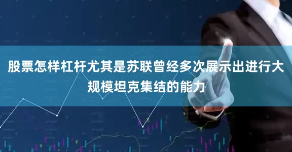 股票怎样杠杆尤其是苏联曾经多次展示出进行大规模坦克集结的能力