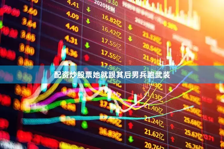 配资炒股票她就跟其后男兵跑武装