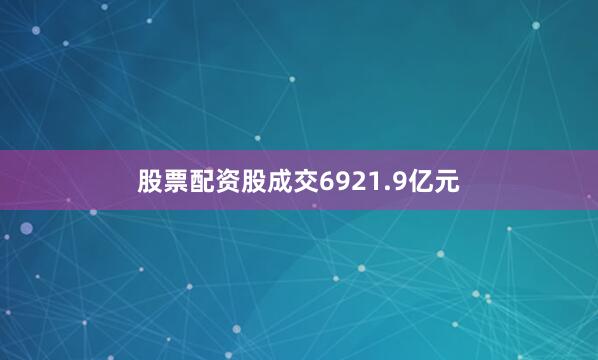 股票配资股成交6921.9亿元