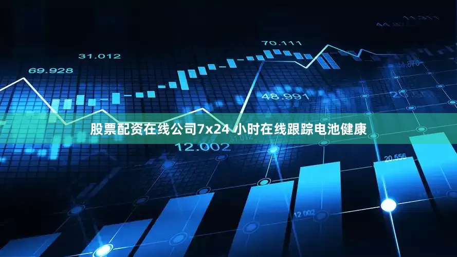股票配资在线公司7x24 小时在线跟踪电池健康